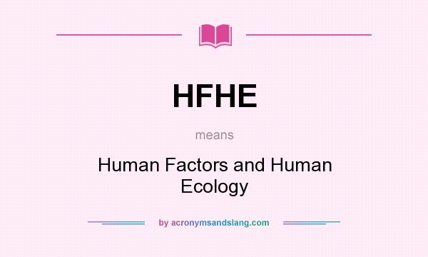 What does HFHE mean? It stands for Human Factors and Human Ecology
