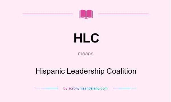 What does HLC mean? It stands for Hispanic Leadership Coalition