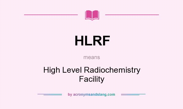 What does HLRF mean? It stands for High Level Radiochemistry Facility