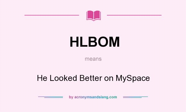 What does HLBOM mean? It stands for He Looked Better on MySpace