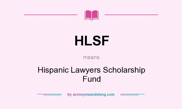What does HLSF mean? It stands for Hispanic Lawyers Scholarship Fund