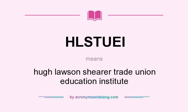 What does HLSTUEI mean? It stands for hugh lawson shearer trade union education institute