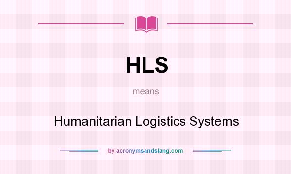 What does HLS mean? It stands for Humanitarian Logistics Systems