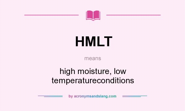 What does HMLT mean? It stands for high moisture, low temperatureconditions