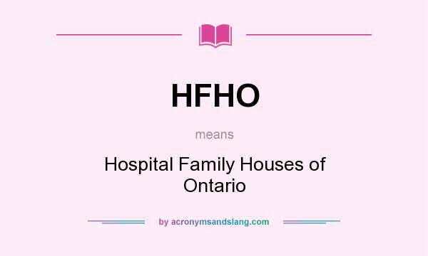 What does HFHO mean? It stands for Hospital Family Houses of Ontario