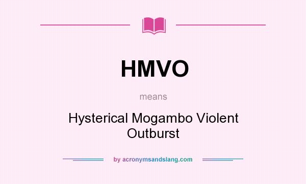 What does HMVO mean? It stands for Hysterical Mogambo Violent Outburst
