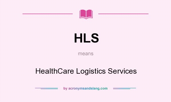 What does HLS mean? It stands for HealthCare Logistics Services