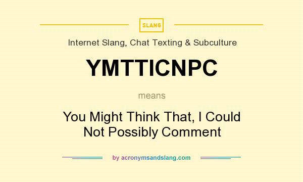 What does YMTTICNPC mean? It stands for You Might Think That, I Could Not Possibly Comment