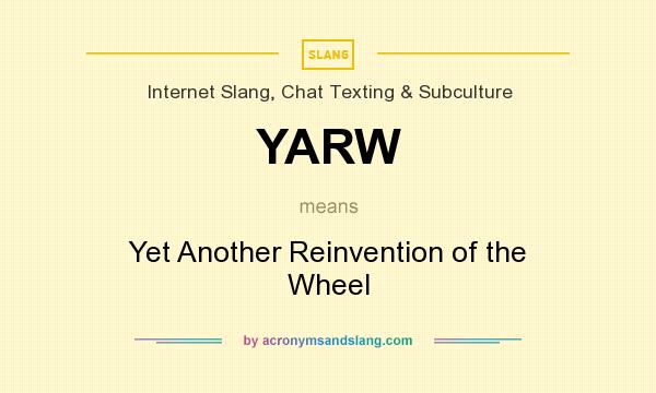 What does YARW mean? It stands for Yet Another Reinvention of the Wheel