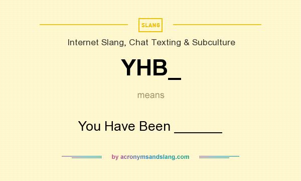 What does YHB_ mean? It stands for You Have Been ______