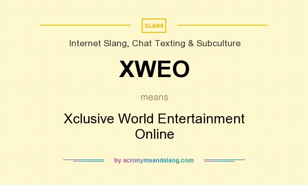 What does XWEO mean? It stands for Xclusive World Entertainment Online