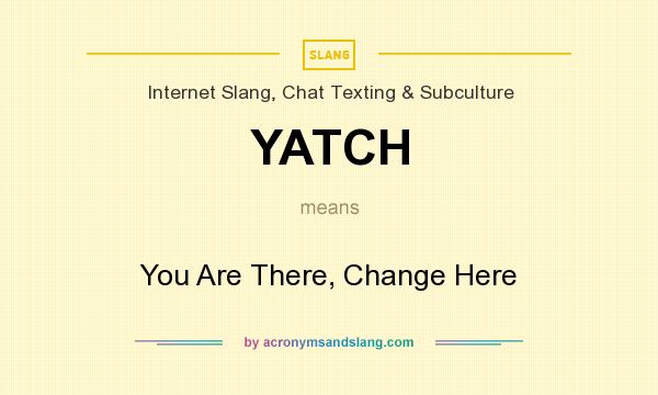 What does YATCH mean? It stands for You Are There, Change Here