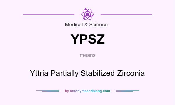 What does YPSZ mean? It stands for Yttria Partially Stabilized Zirconia