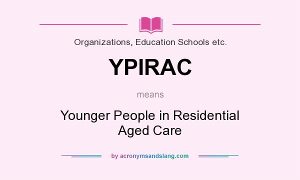 What does YPIRAC mean? It stands for Younger People in Residential Aged Care
