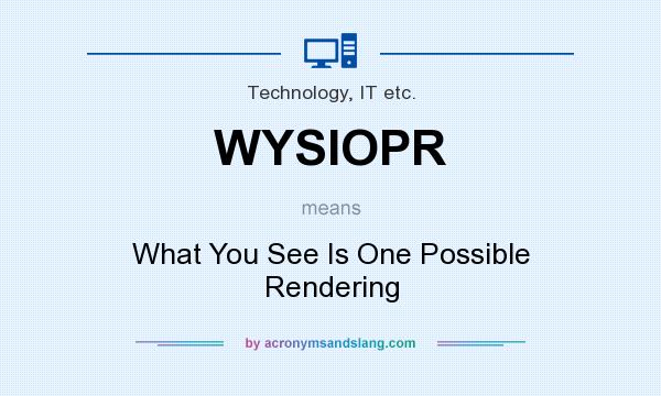 What does WYSIOPR mean? It stands for What You See Is One Possible Rendering