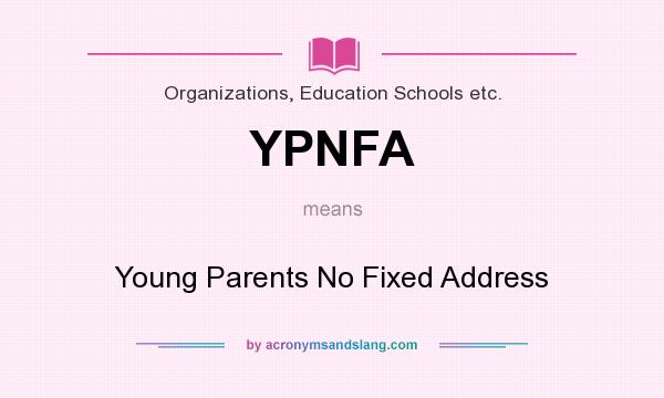 What does YPNFA mean? It stands for Young Parents No Fixed Address