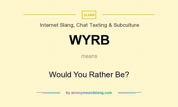 What does WYRB mean? It stands for Would You Rather Be?