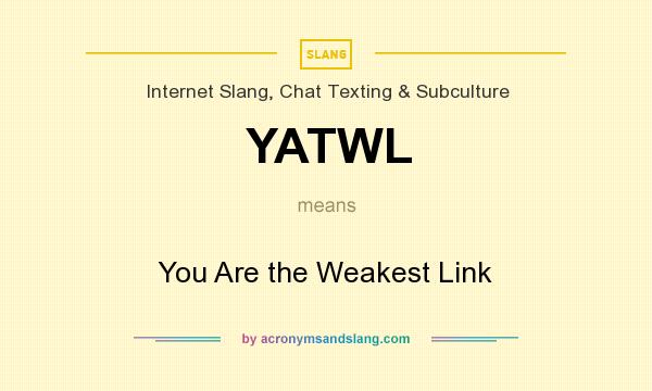 What does YATWL mean? It stands for You Are the Weakest Link