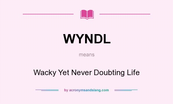 What does WYNDL mean? It stands for Wacky Yet Never Doubting Life