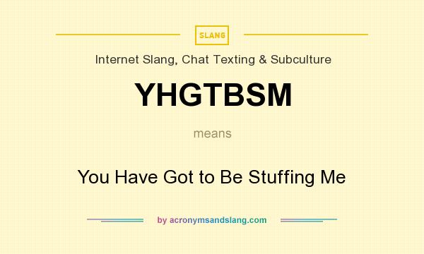 What does YHGTBSM mean? It stands for You Have Got to Be Stuffing Me