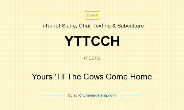 What does YTTCCH mean? It stands for Yours `Til The Cows Come Home