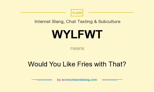 What does WYLFWT mean? It stands for Would You Like Fries with That?