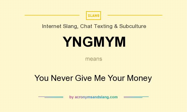 What does YNGMYM mean? It stands for You Never Give Me Your Money