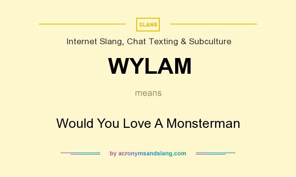 What does WYLAM mean? It stands for Would You Love A Monsterman