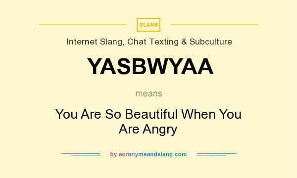 What does YASBWYAA mean? It stands for You Are So Beautiful When You Are Angry