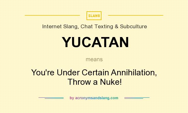 What does YUCATAN mean? It stands for You`re Under Certain Annihilation, Throw a Nuke!