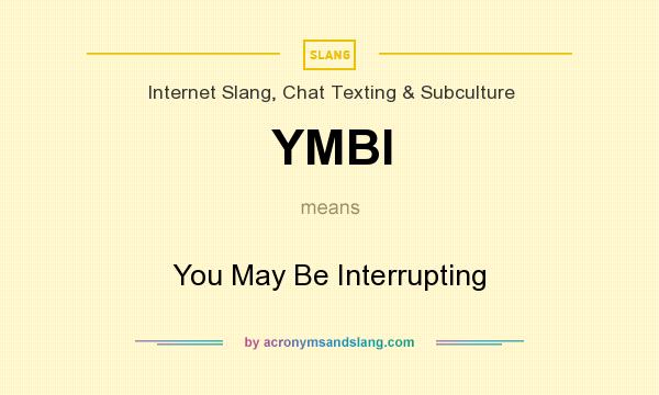 What does YMBI mean? It stands for You May Be Interrupting