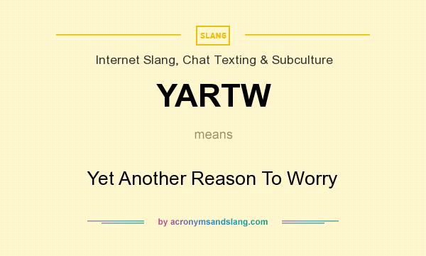 What does YARTW mean? It stands for Yet Another Reason To Worry