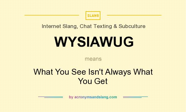 What does WYSIAWUG mean? It stands for What You See Isn`t Always What You Get