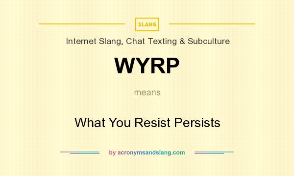 What does WYRP mean? It stands for What You Resist Persists