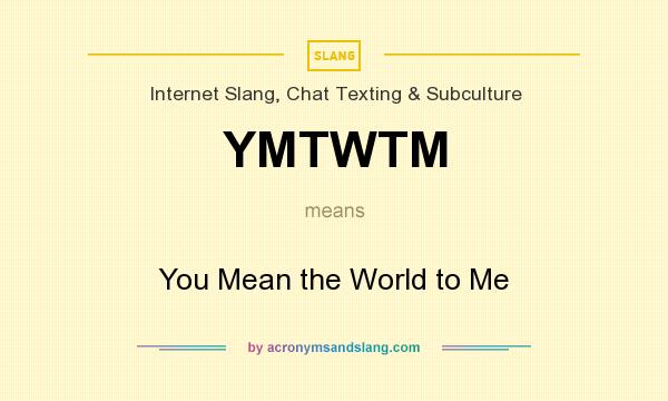 What does YMTWTM mean? It stands for You Mean the World to Me