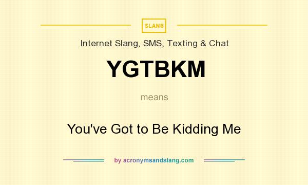 What does YGTBKM mean? It stands for You`ve Got to Be Kidding Me