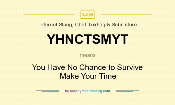What does YHNCTSMYT mean? It stands for You Have No Chance to Survive Make Your Time