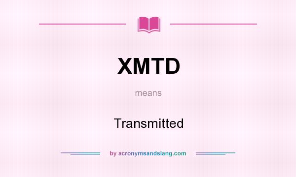 What does XMTD mean? It stands for Transmitted