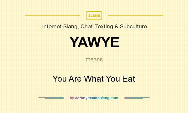 What does YAWYE mean? It stands for You Are What You Eat