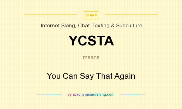What does YCSTA mean? It stands for You Can Say That Again