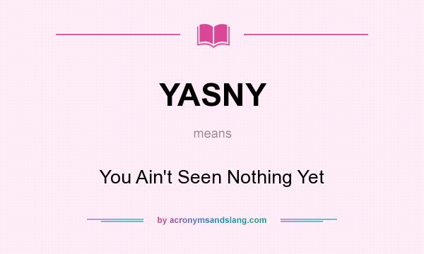 What does YASNY mean? It stands for You Ain`t Seen Nothing Yet
