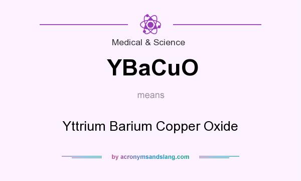 What does YBaCuO mean? It stands for Yttrium Barium Copper Oxide