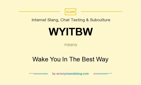 What does WYITBW mean? It stands for Wake You In The Best Way
