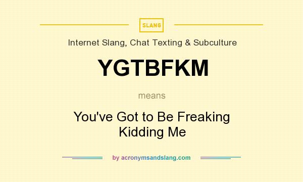 What does YGTBFKM mean? It stands for You`ve Got to Be Freaking Kidding Me