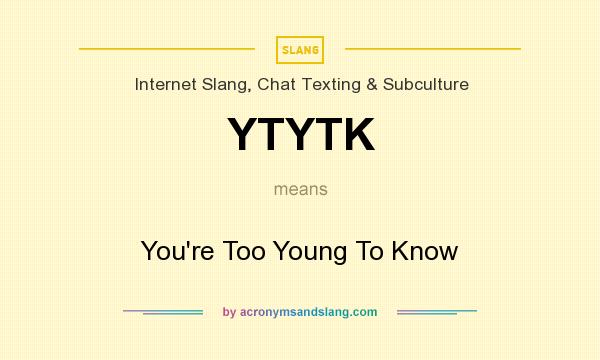 What does YTYTK mean? It stands for You`re Too Young To Know