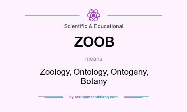 What does ZOOB mean? It stands for Zoology, Ontology, Ontogeny, Botany