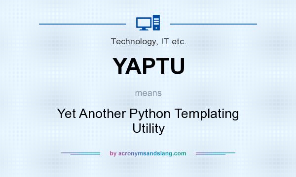 What does YAPTU mean? It stands for Yet Another Python Templating Utility