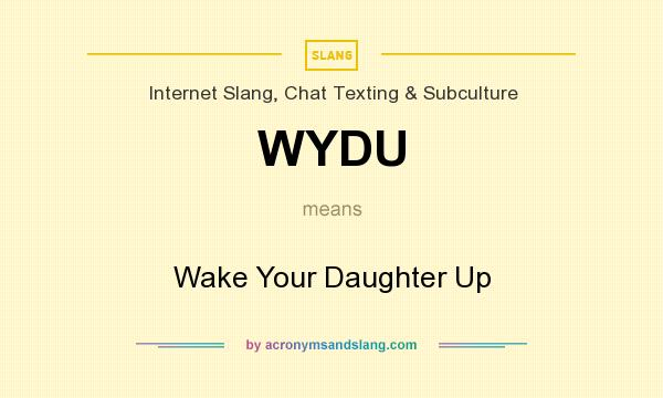 What does WYDU mean? It stands for Wake Your Daughter Up