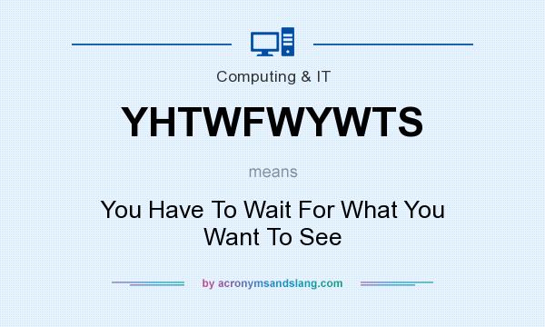 What does YHTWFWYWTS mean? It stands for You Have To Wait For What You Want To See