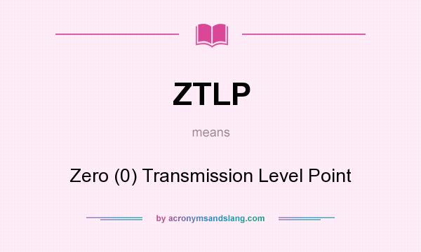 What does ZTLP mean? It stands for Zero (0) Transmission Level Point